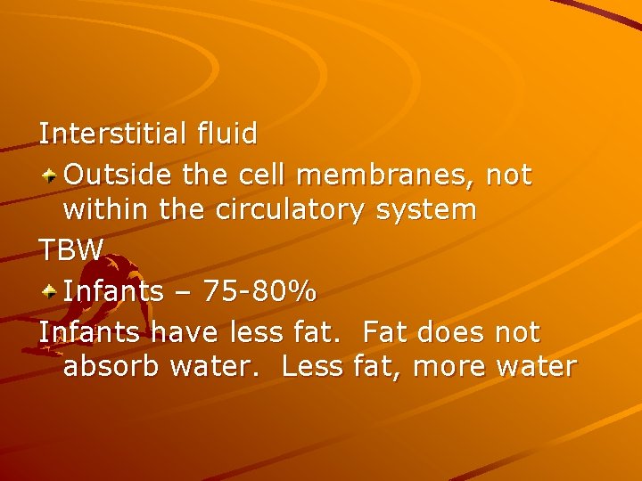 Interstitial fluid Outside the cell membranes, not within the circulatory system TBW Infants –