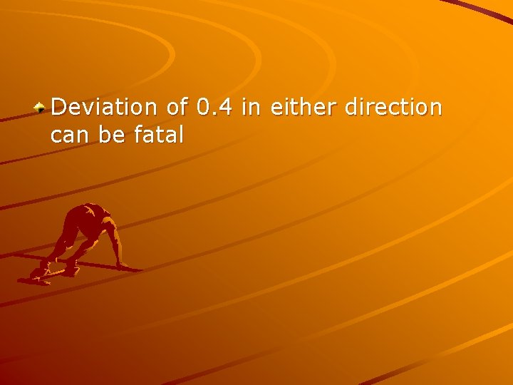 Deviation of 0. 4 in either direction can be fatal 