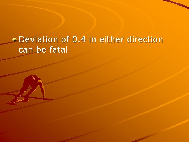 Deviation of 0. 4 in either direction can be fatal 