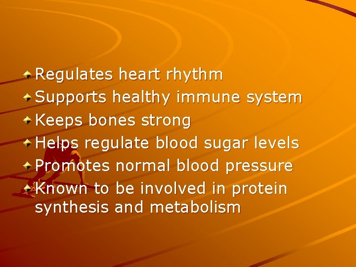 Regulates heart rhythm Supports healthy immune system Keeps bones strong Helps regulate blood sugar