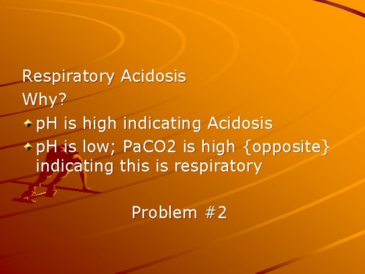 Respiratory Acidosis Why? p. H is high indicating Acidosis p. H is low; Pa.