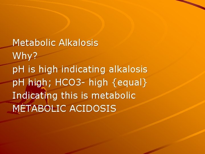 Metabolic Alkalosis Why? p. H is high indicating alkalosis p. H high; HCO 3