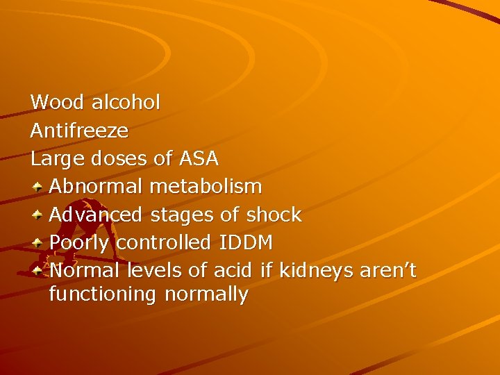 Wood alcohol Antifreeze Large doses of ASA Abnormal metabolism Advanced stages of shock Poorly