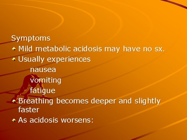Symptoms Mild metabolic acidosis may have no sx. Usually experiences nausea vomiting fatigue Breathing