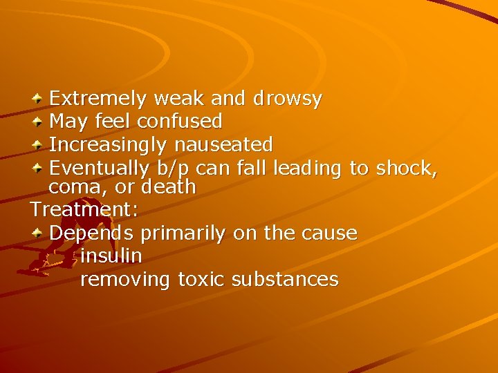 Extremely weak and drowsy May feel confused Increasingly nauseated Eventually b/p can fall leading