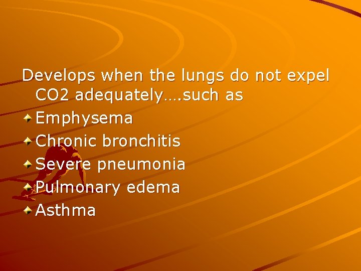 Develops when the lungs do not expel CO 2 adequately…. such as Emphysema Chronic