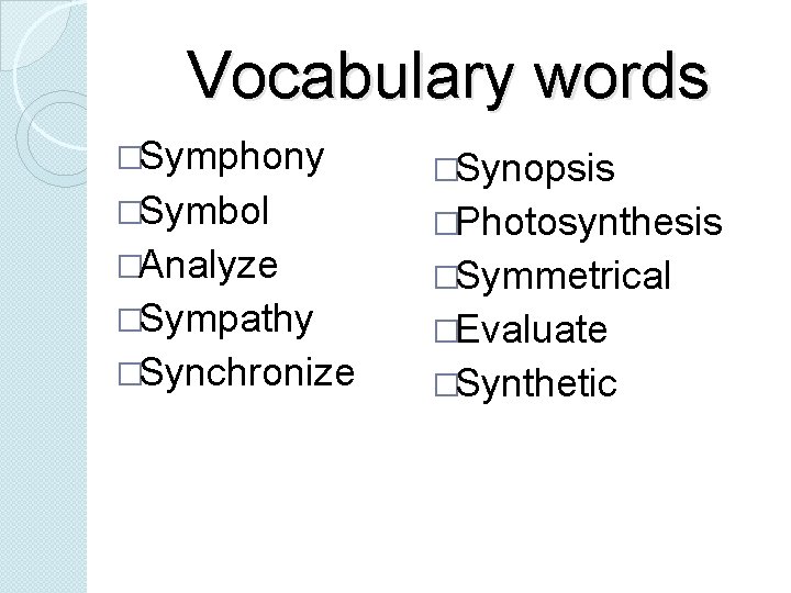 Vocabulary words �Symphony �Symbol �Analyze �Sympathy �Synchronize �Synopsis �Photosynthesis �Symmetrical �Evaluate �Synthetic 
