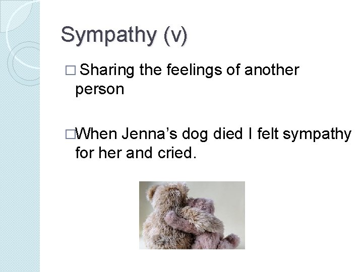 Sympathy (v) � Sharing the feelings of another person �When Jenna’s dog died I