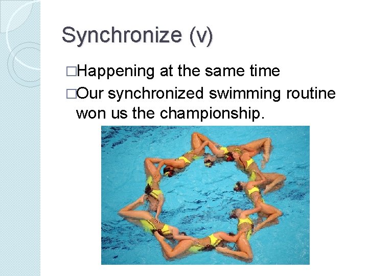 Synchronize (v) �Happening at the same time �Our synchronized swimming routine won us the