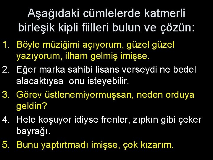 Aşağıdaki cümlelerde katmerli birleşik kipli fiilleri bulun ve çözün: 1. Böyle müziğimi açıyorum, güzel