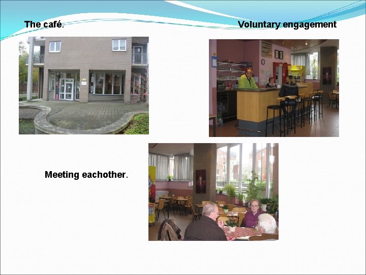 The café. Meeting eachother. Voluntary engagement 