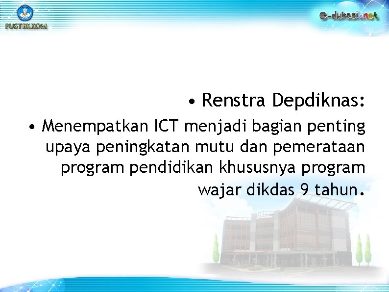  • Renstra Depdiknas: • Menempatkan ICT menjadi bagian penting upaya peningkatan mutu dan