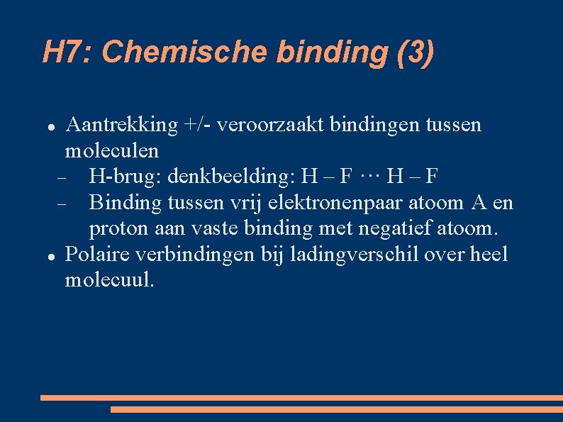 H 7: Chemische binding (3) Aantrekking +/- veroorzaakt bindingen tussen moleculen H-brug: denkbeelding: H