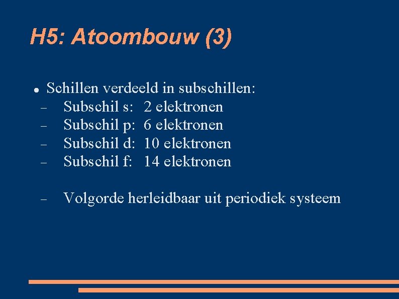 H 5: Atoombouw (3) Schillen verdeeld in subschillen: Subschil s: 2 elektronen Subschil p: