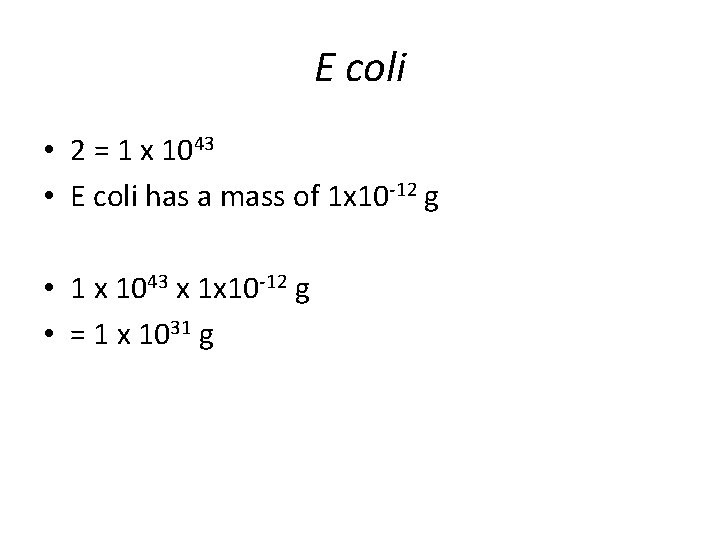 E coli • 2 = 1 x 1043 • E coli has a mass