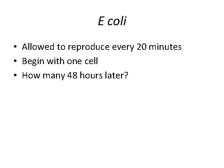 E coli • Allowed to reproduce every 20 minutes • Begin with one cell