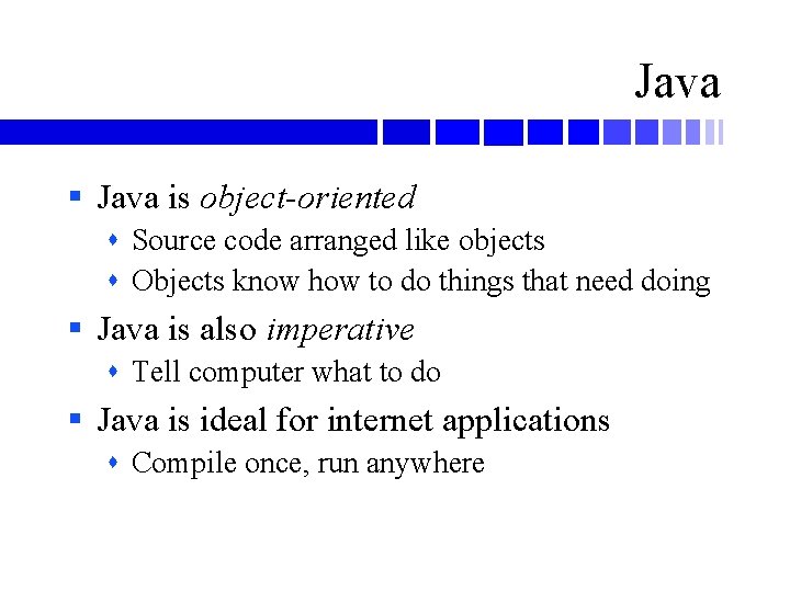 Java § Java is object-oriented Source code arranged like objects Objects know how to