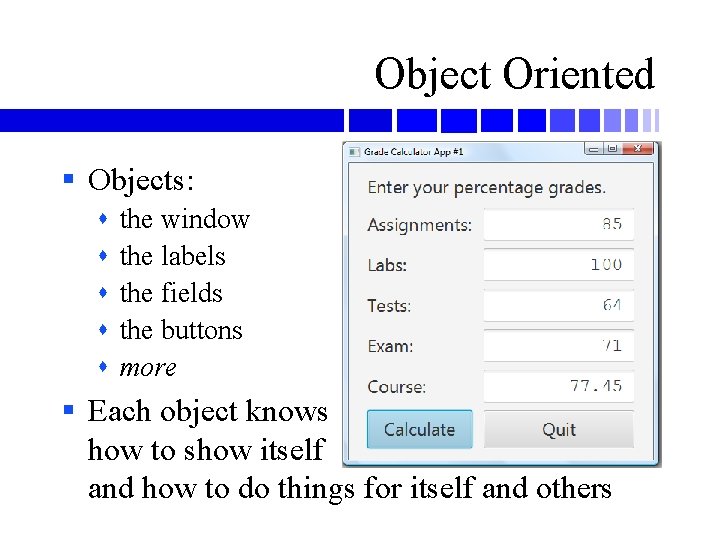 Object Oriented § Objects: the window the labels the fields the buttons more §