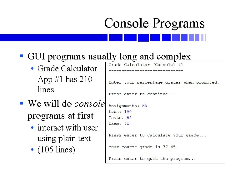 Console Programs § GUI programs usually long and complex Grade Calculator App #1 has