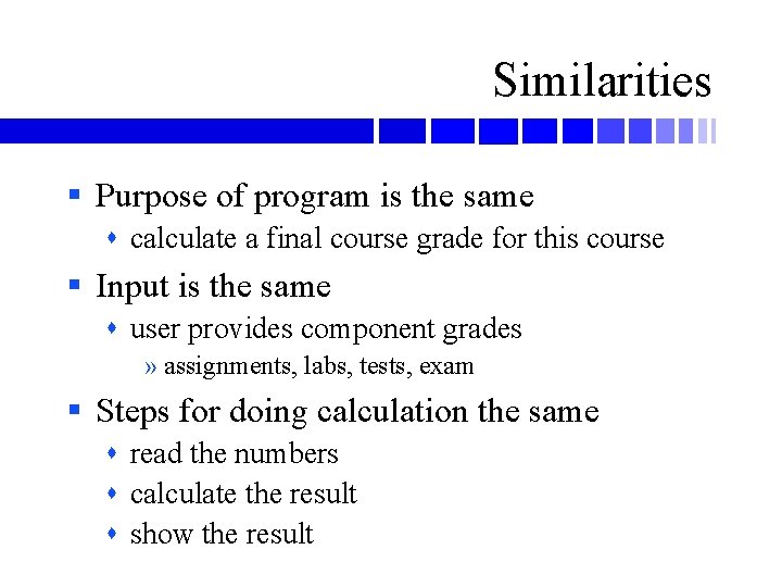 Similarities § Purpose of program is the same calculate a final course grade for