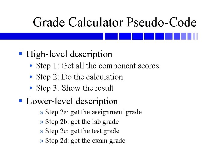 Grade Calculator Pseudo-Code § High-level description Step 1: Get all the component scores Step