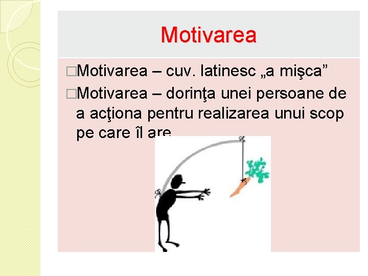 Motivarea �Motivarea – cuv. latinesc „a mişca” �Motivarea – dorinţa unei persoane de a