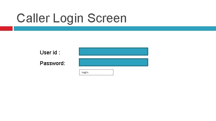 Caller Login Screen User id : Password: Login 