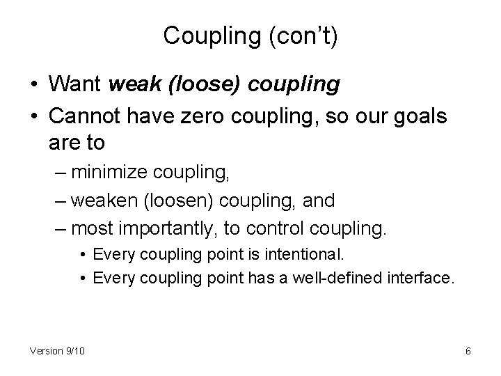 Coupling (con’t) • Want weak (loose) coupling • Cannot have zero coupling, so our