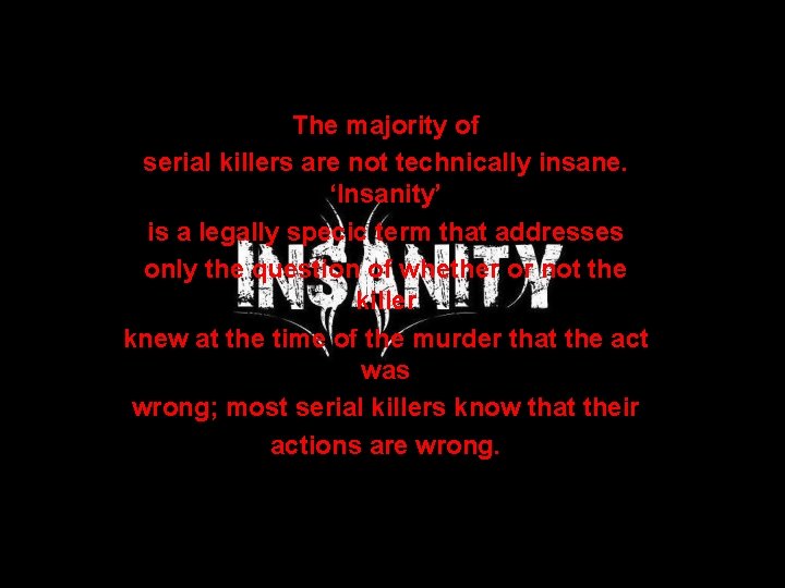 The majority of serial killers are not technically insane. ‘Insanity’ is a legally specic