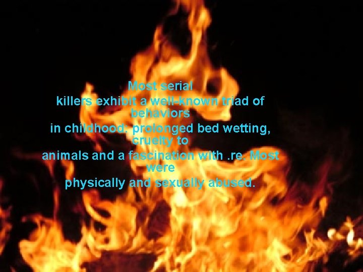 Most serial killers exhibit a well-known triad of behaviors in childhood: prolonged bed wetting,