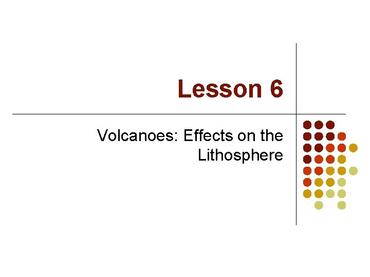 Lesson 6 Volcanoes: Effects on the Lithosphere 