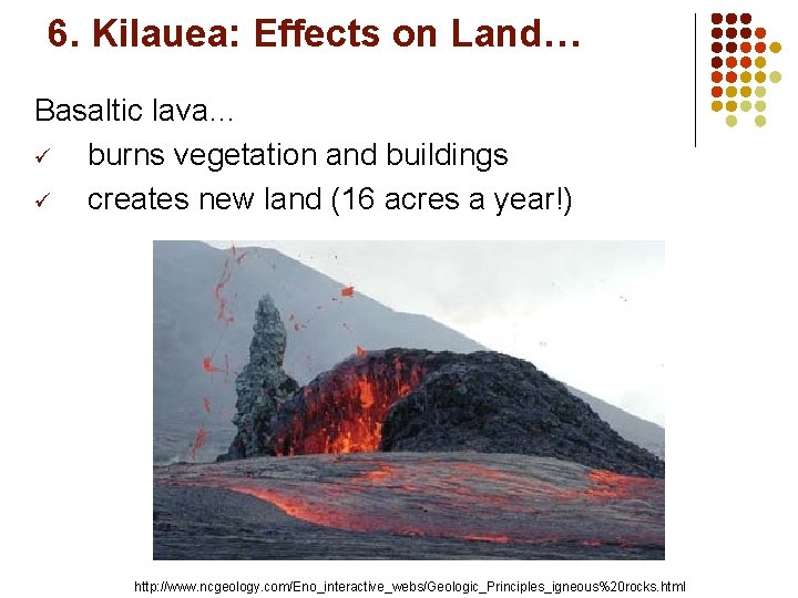 6. Kilauea: Effects on Land… Basaltic lava… ü burns vegetation and buildings ü creates