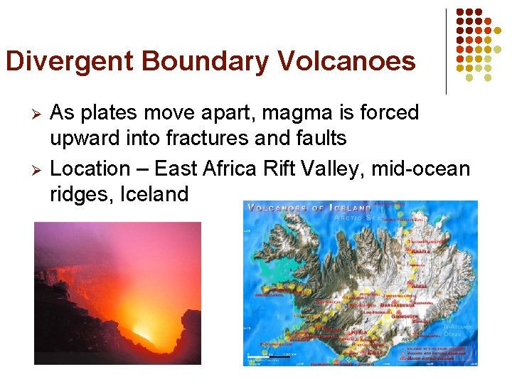 Divergent Boundary Volcanoes Ø Ø As plates move apart, magma is forced upward into