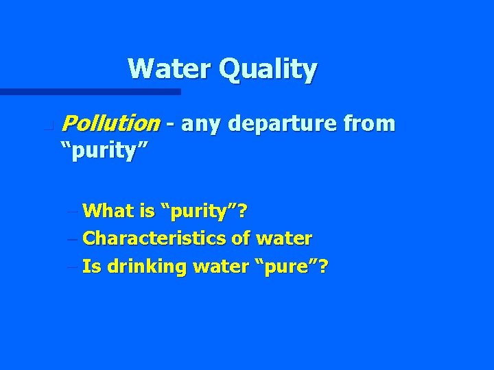 Water Quality n Pollution - any departure from “purity” – What is “purity”? –