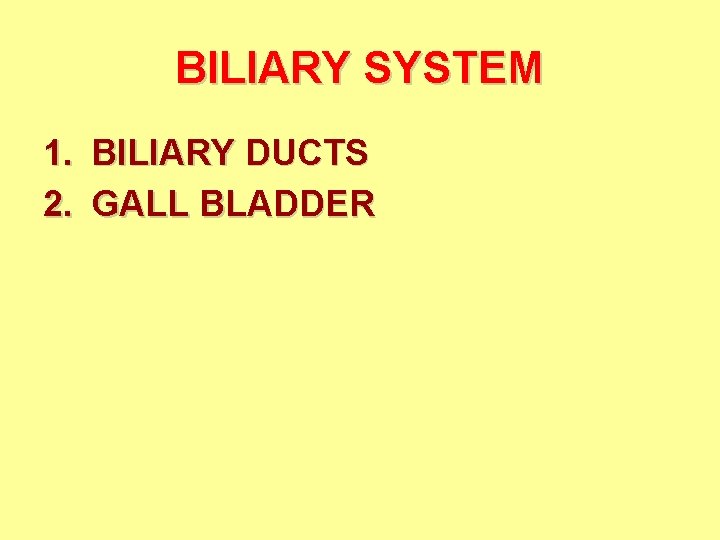 BILIARY SYSTEM 1. BILIARY DUCTS 2. GALL BLADDER 