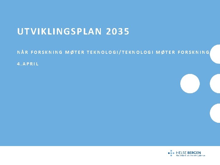 UTVIKLINGSPLAN 2035 NÅR FORSKNING MØTER TEKNOLOGI/TEKNOLOGI MØTER FORSKNING, 4. APRIL 