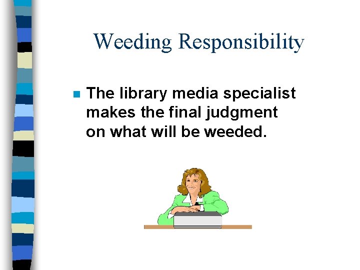 Weeding Responsibility n The library media specialist makes the final judgment on what will