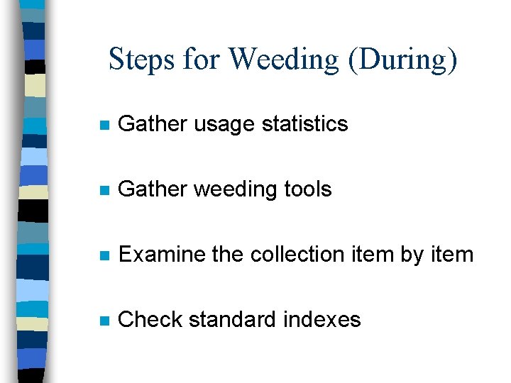 Steps for Weeding (During) n Gather usage statistics n Gather weeding tools n Examine