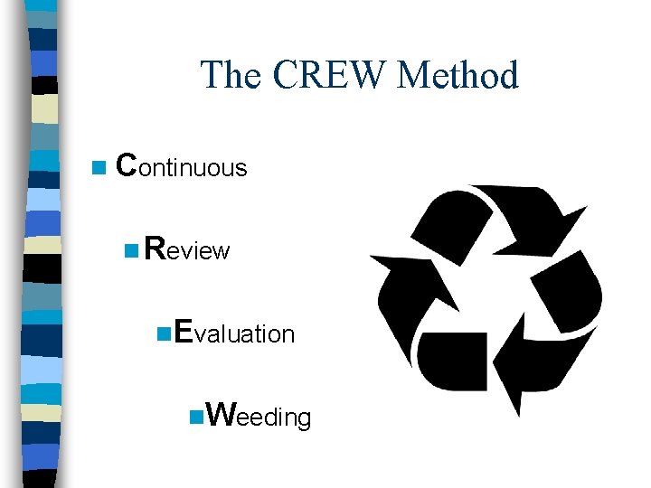 The CREW Method n Continuous n Review n. Evaluation n. Weeding 