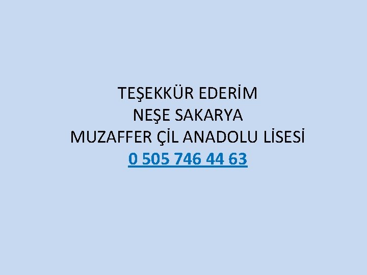 TEŞEKKÜR EDERİM NEŞE SAKARYA MUZAFFER ÇİL ANADOLU LİSESİ 0 505 746 44 63 