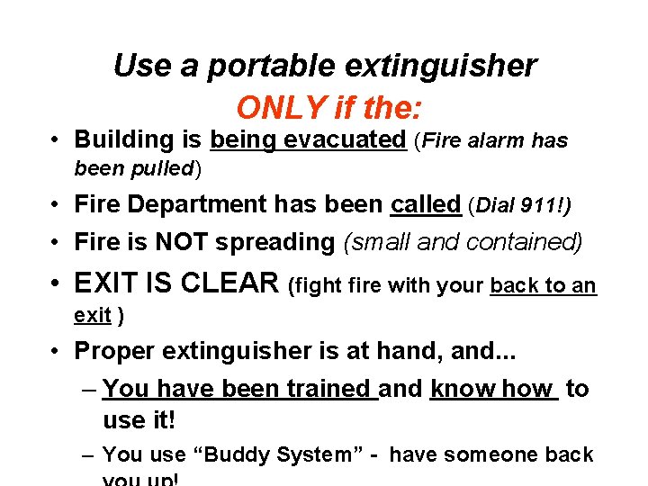 Use a portable extinguisher ONLY if the: • Building is being evacuated (Fire alarm