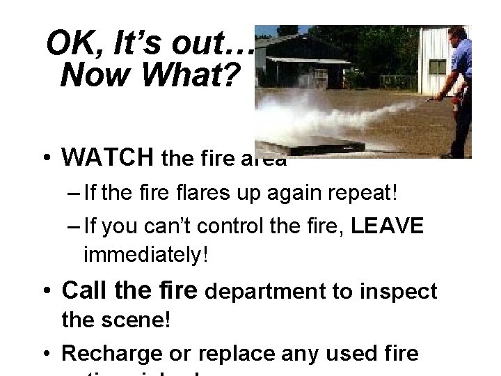 OK, It’s out… Now What? • WATCH the fire area – If the fire