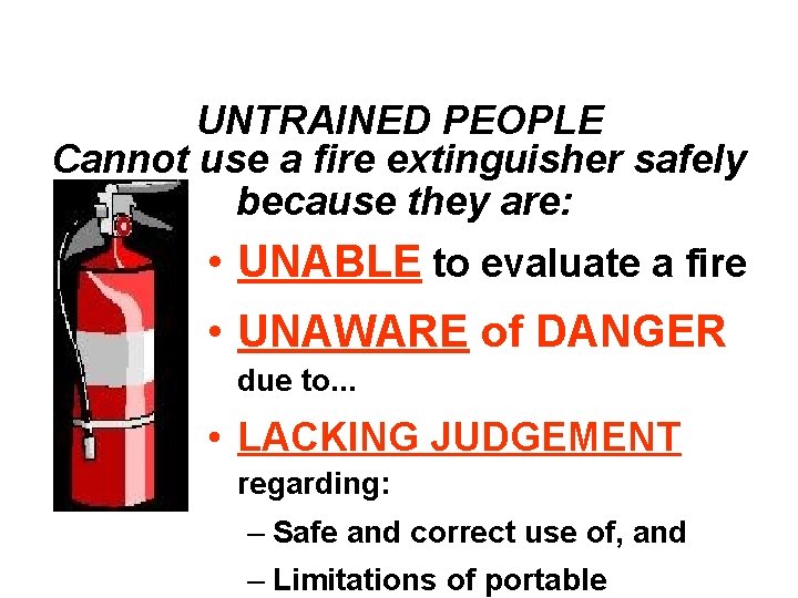 UNTRAINED PEOPLE Cannot use a fire extinguisher safely because they are: • UNABLE to