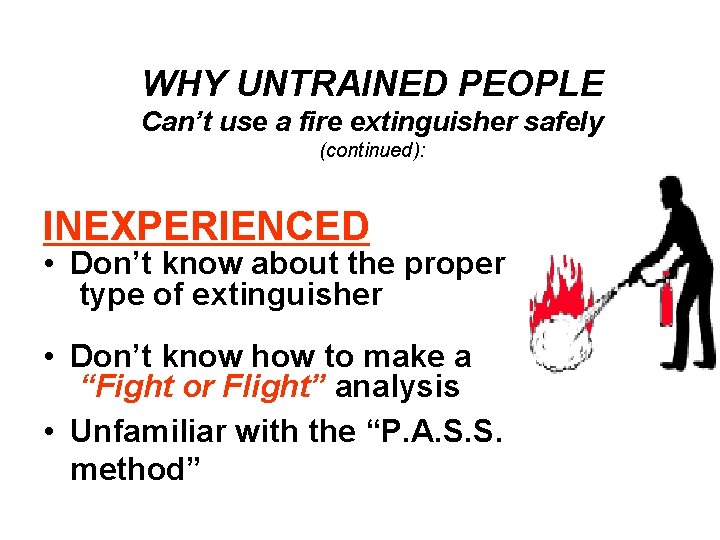 WHY UNTRAINED PEOPLE Can’t use a fire extinguisher safely (continued): INEXPERIENCED • Don’t know