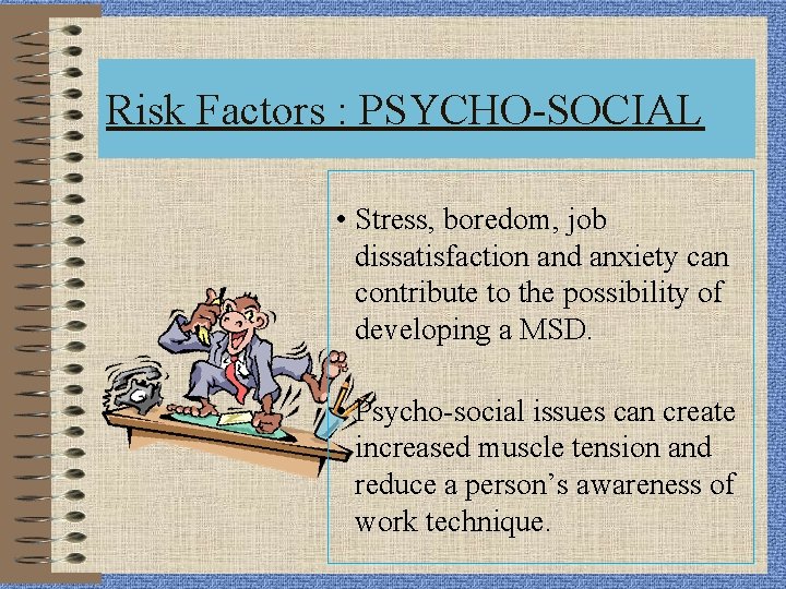 Risk Factors : PSYCHO-SOCIAL • Stress, boredom, job dissatisfaction and anxiety can contribute to