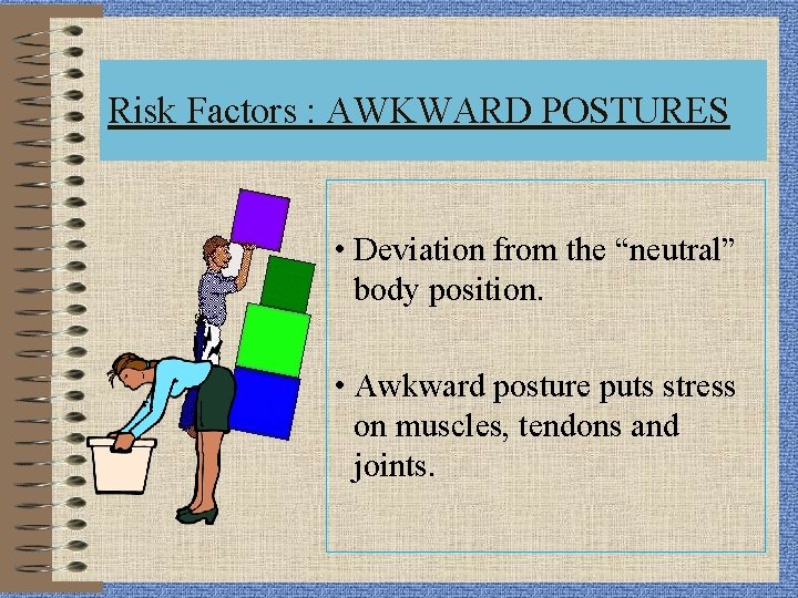 Risk Factors : AWKWARD POSTURES • Deviation from the “neutral” body position. • Awkward