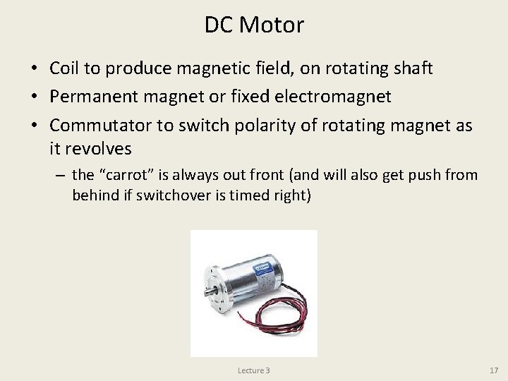 DC Motor • Coil to produce magnetic field, on rotating shaft • Permanent magnet