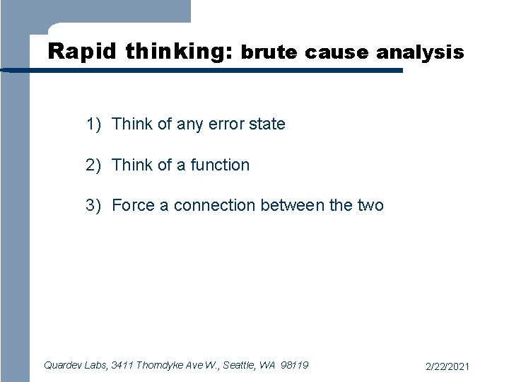 Rapid thinking: brute cause analysis 1) Think of any error state 2) Think of