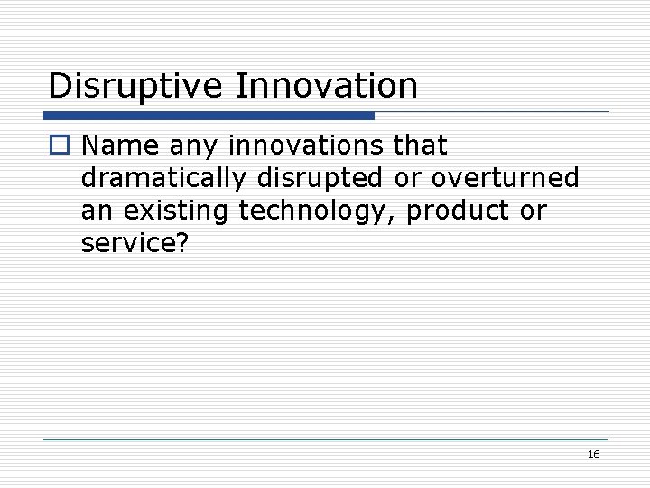 Disruptive Innovation o Name any innovations that dramatically disrupted or overturned an existing technology,