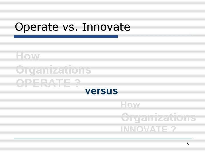 Operate vs. Innovate How Organizations OPERATE ? versus How Organizations INNOVATE ? 6 